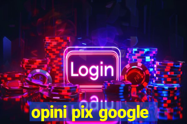 opini pix google